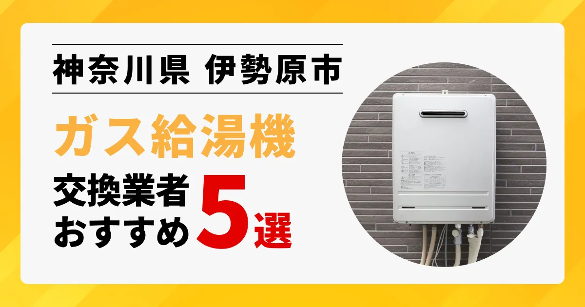 サムネイル画像（神奈川県伊勢原市のガス給湯器交換業者おすすめ5選）